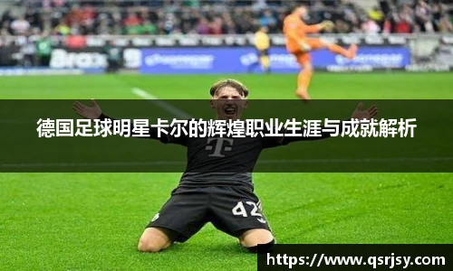 德国足球明星卡尔的辉煌职业生涯与成就解析