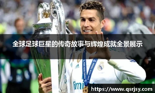 全球足球巨星的传奇故事与辉煌成就全景展示