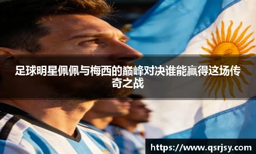 足球明星佩佩与梅西的巅峰对决谁能赢得这场传奇之战