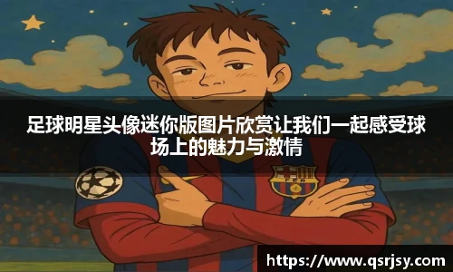足球明星头像迷你版图片欣赏让我们一起感受球场上的魅力与激情
