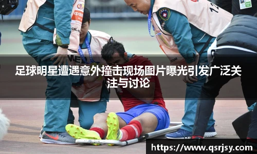 足球明星遭遇意外撞击现场图片曝光引发广泛关注与讨论